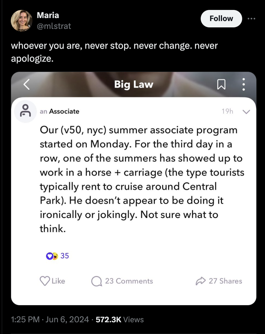 screenshot - Maria whoever you are, never stop. never change. never apologize. Big Law an Associate 19h Our v50, nyc summer associate program started on Monday. For the third day in a row, one of the summers has showed up to work in a horse carriage the t